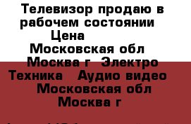 Телевизор продаю в рабочем состоянии › Цена ­ 1 500 - Московская обл., Москва г. Электро-Техника » Аудио-видео   . Московская обл.,Москва г.